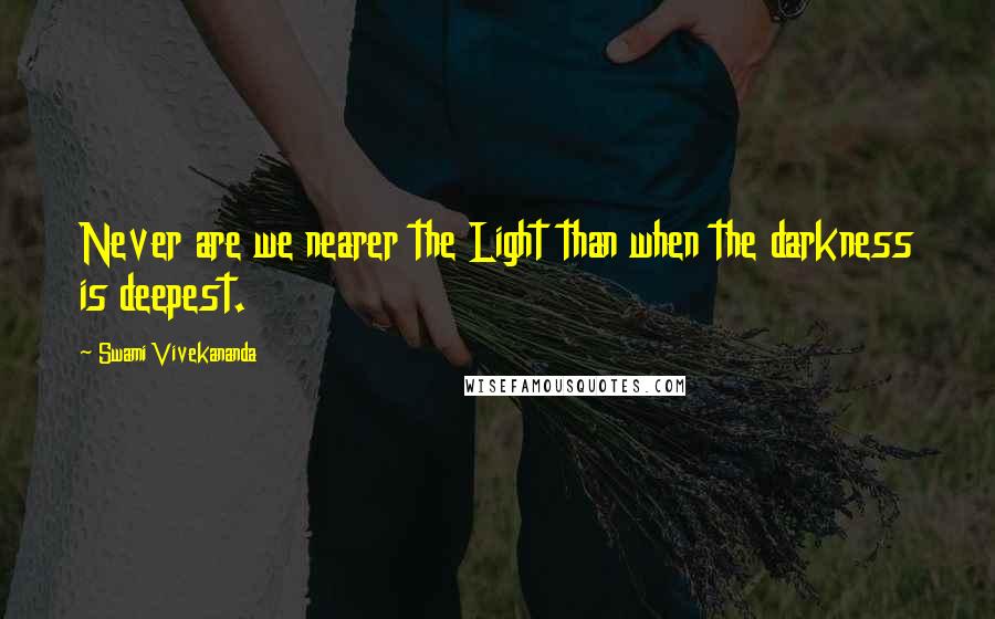 Swami Vivekananda Quotes: Never are we nearer the Light than when the darkness is deepest.