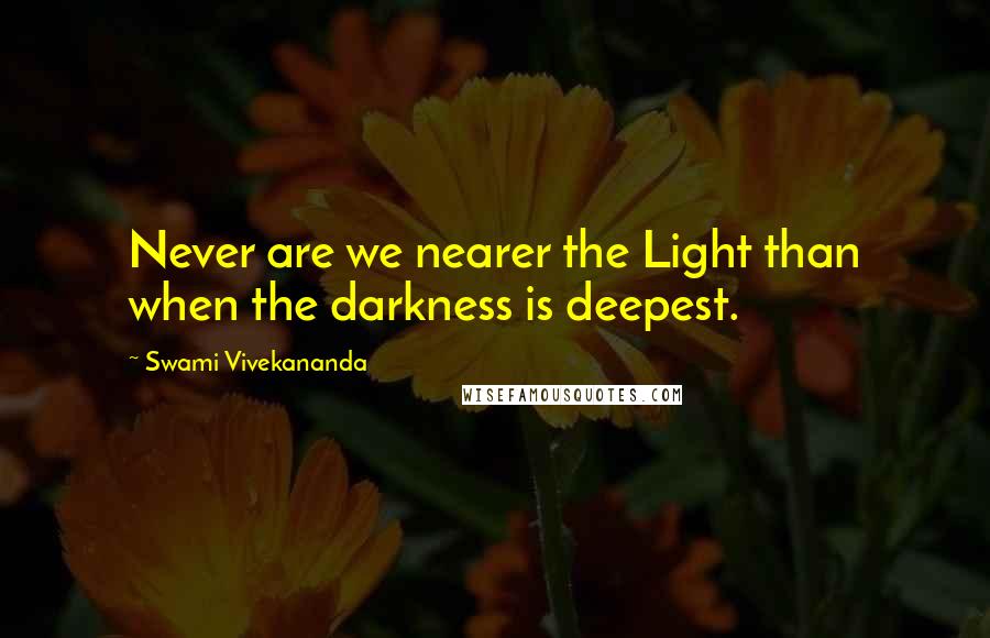 Swami Vivekananda Quotes: Never are we nearer the Light than when the darkness is deepest.