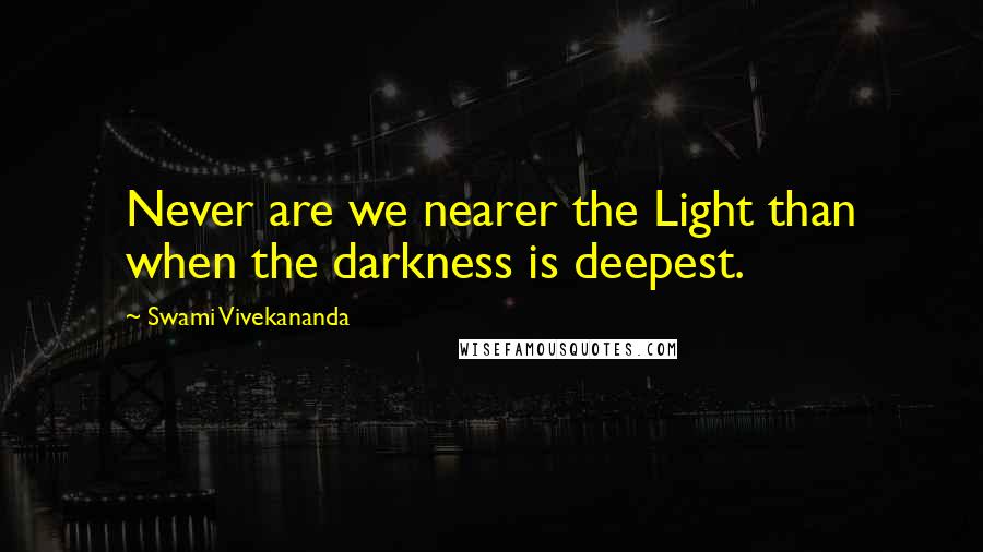 Swami Vivekananda Quotes: Never are we nearer the Light than when the darkness is deepest.