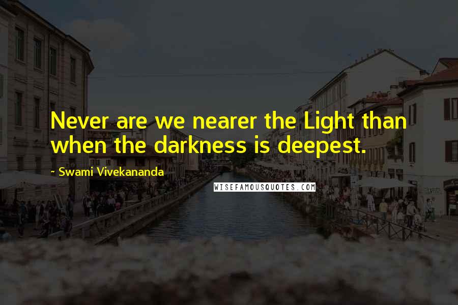 Swami Vivekananda Quotes: Never are we nearer the Light than when the darkness is deepest.