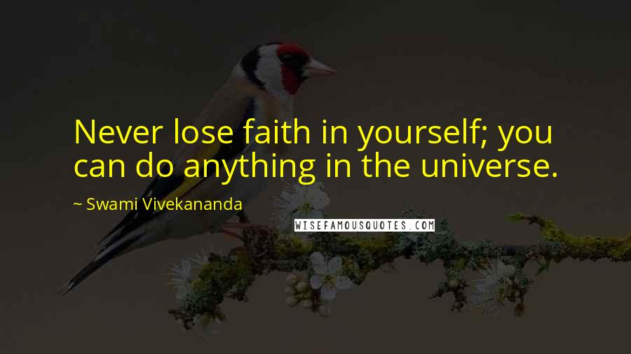 Swami Vivekananda Quotes: Never lose faith in yourself; you can do anything in the universe.