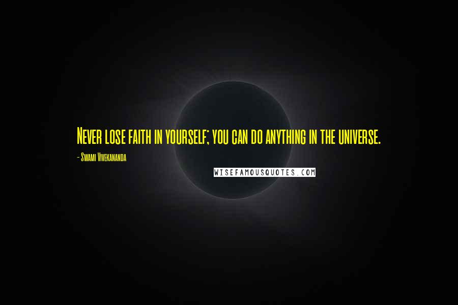 Swami Vivekananda Quotes: Never lose faith in yourself; you can do anything in the universe.