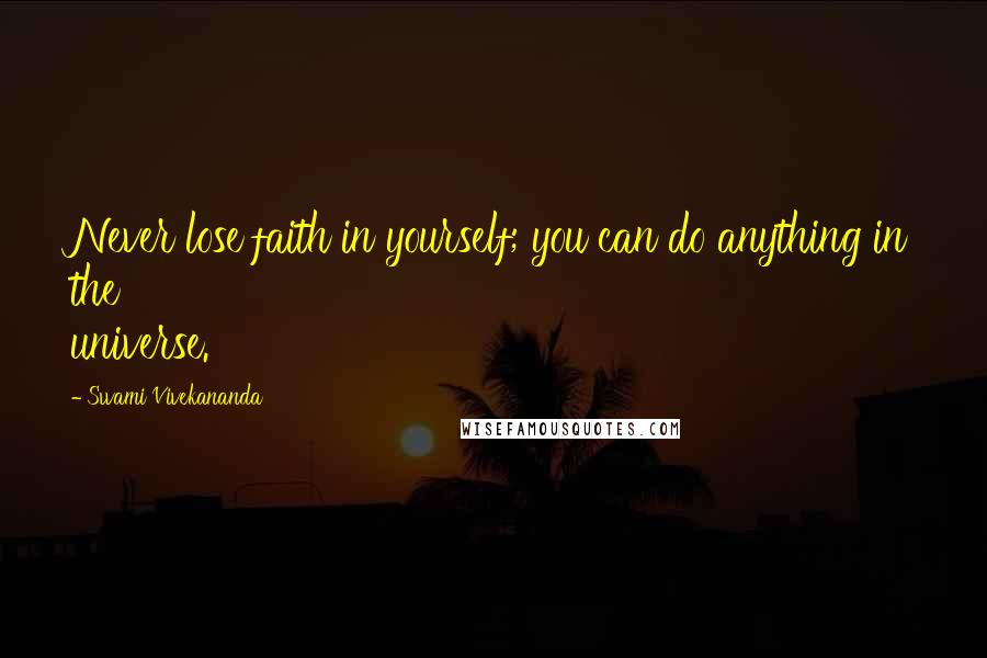 Swami Vivekananda Quotes: Never lose faith in yourself; you can do anything in the universe.