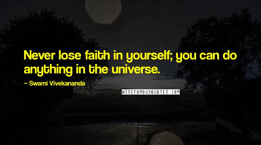 Swami Vivekananda Quotes: Never lose faith in yourself; you can do anything in the universe.