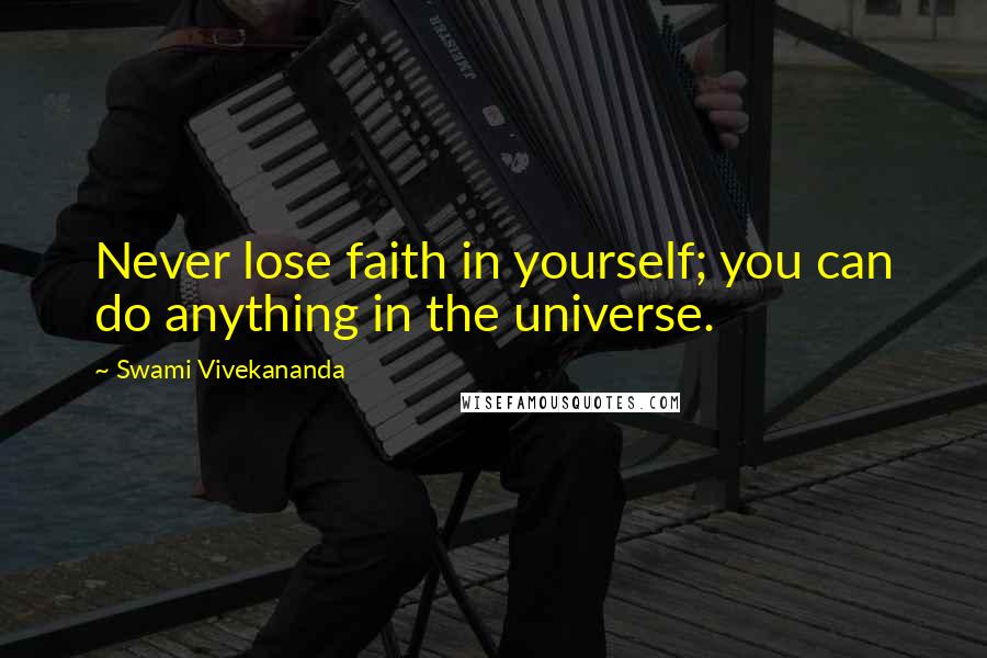 Swami Vivekananda Quotes: Never lose faith in yourself; you can do anything in the universe.