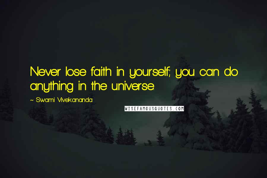 Swami Vivekananda Quotes: Never lose faith in yourself; you can do anything in the universe.