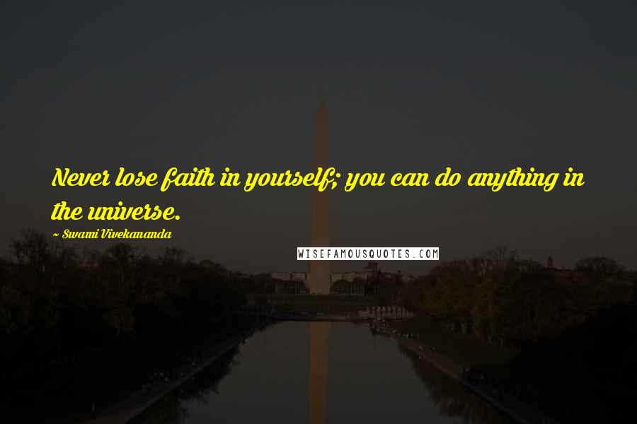 Swami Vivekananda Quotes: Never lose faith in yourself; you can do anything in the universe.