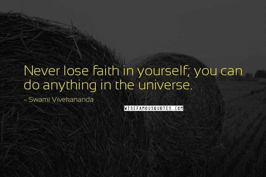 Swami Vivekananda Quotes: Never lose faith in yourself; you can do anything in the universe.