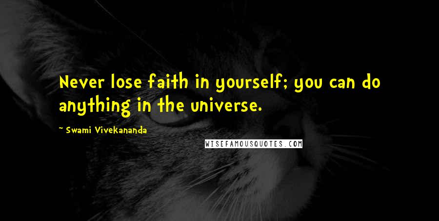 Swami Vivekananda Quotes: Never lose faith in yourself; you can do anything in the universe.
