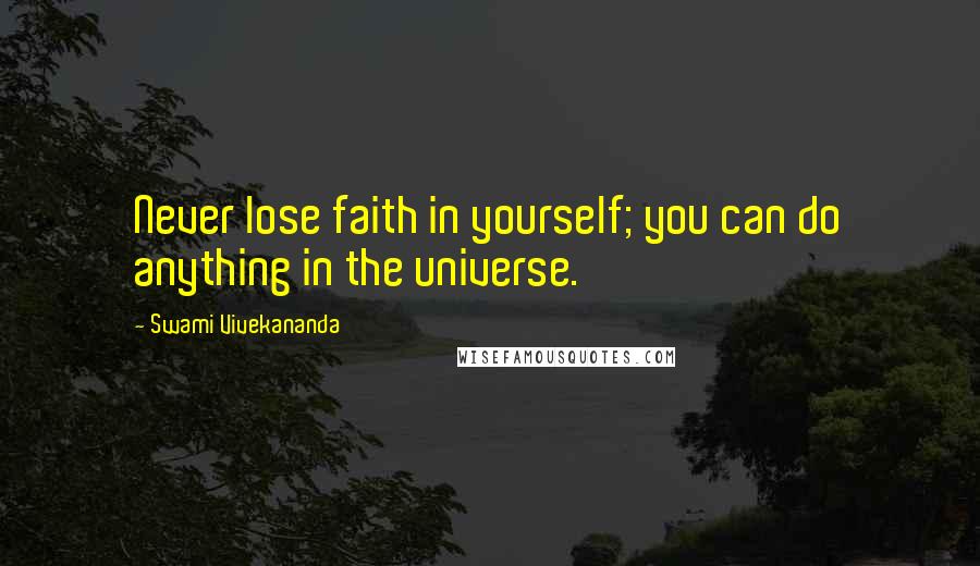 Swami Vivekananda Quotes: Never lose faith in yourself; you can do anything in the universe.