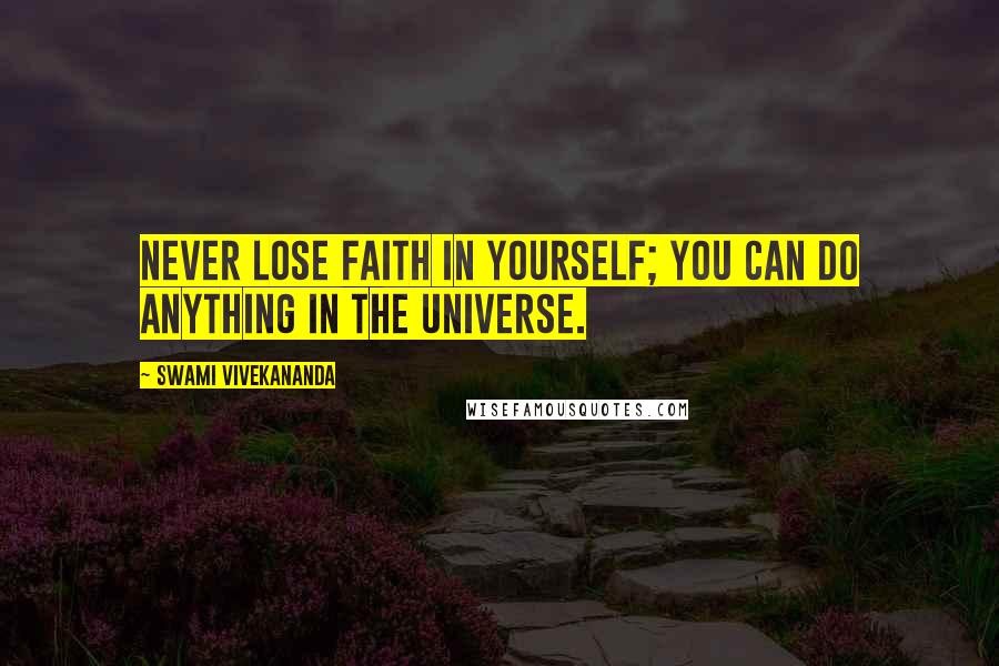 Swami Vivekananda Quotes: Never lose faith in yourself; you can do anything in the universe.