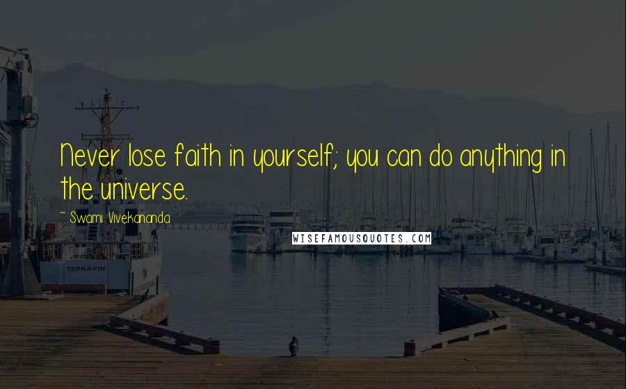 Swami Vivekananda Quotes: Never lose faith in yourself; you can do anything in the universe.