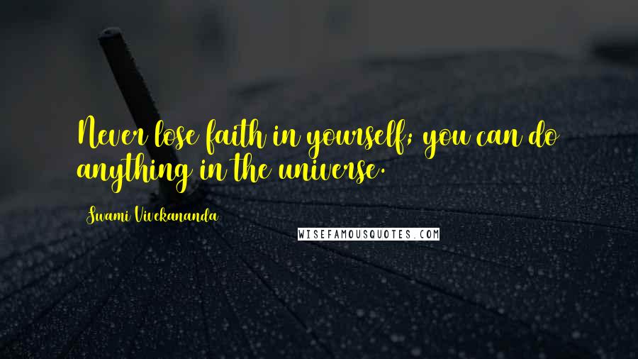 Swami Vivekananda Quotes: Never lose faith in yourself; you can do anything in the universe.