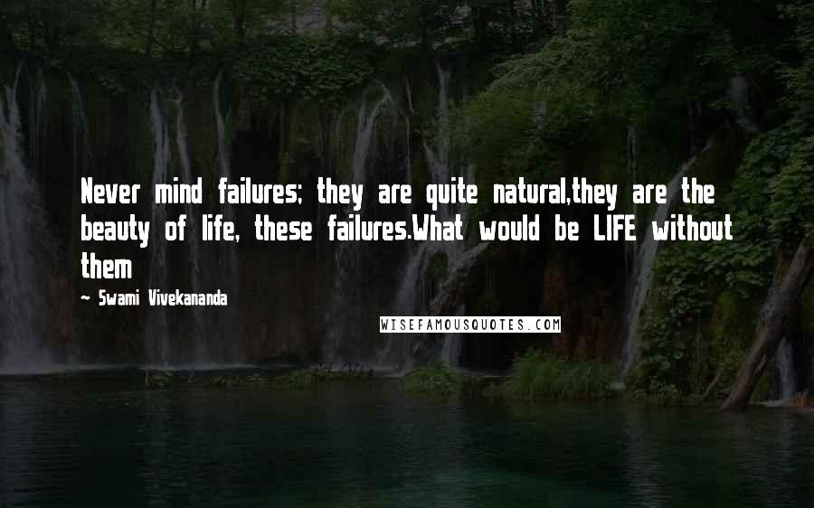 Swami Vivekananda Quotes: Never mind failures; they are quite natural,they are the beauty of life, these failures.What would be LIFE without them