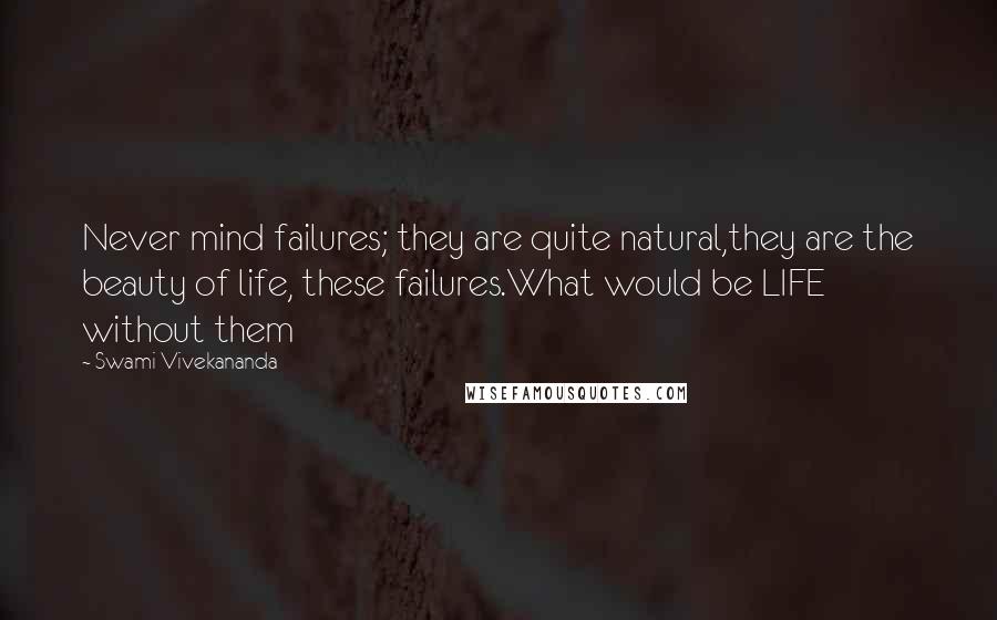 Swami Vivekananda Quotes: Never mind failures; they are quite natural,they are the beauty of life, these failures.What would be LIFE without them