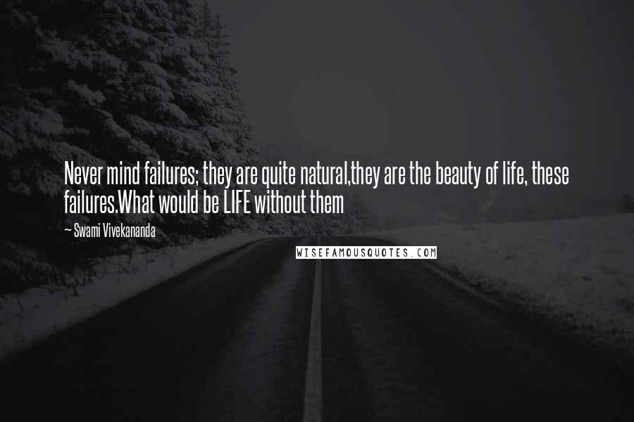 Swami Vivekananda Quotes: Never mind failures; they are quite natural,they are the beauty of life, these failures.What would be LIFE without them