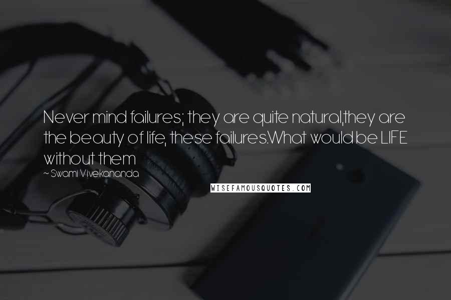 Swami Vivekananda Quotes: Never mind failures; they are quite natural,they are the beauty of life, these failures.What would be LIFE without them