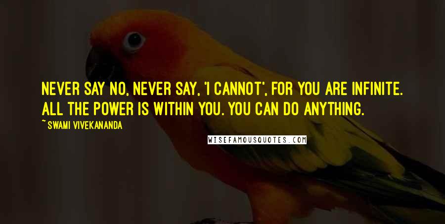 Swami Vivekananda Quotes: Never say NO, Never say, 'I cannot', for you are INFINITE. All the power is WITHIN you. You can do anything.