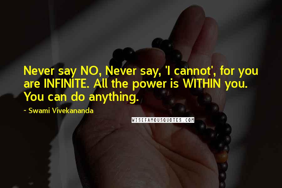 Swami Vivekananda Quotes: Never say NO, Never say, 'I cannot', for you are INFINITE. All the power is WITHIN you. You can do anything.