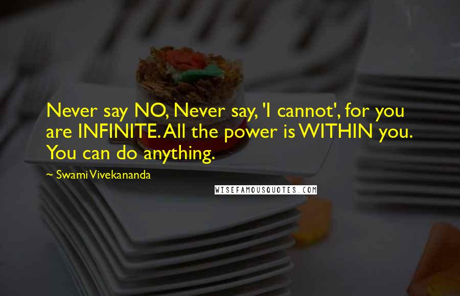 Swami Vivekananda Quotes: Never say NO, Never say, 'I cannot', for you are INFINITE. All the power is WITHIN you. You can do anything.