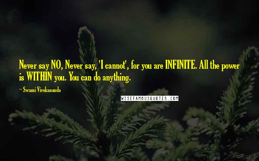 Swami Vivekananda Quotes: Never say NO, Never say, 'I cannot', for you are INFINITE. All the power is WITHIN you. You can do anything.