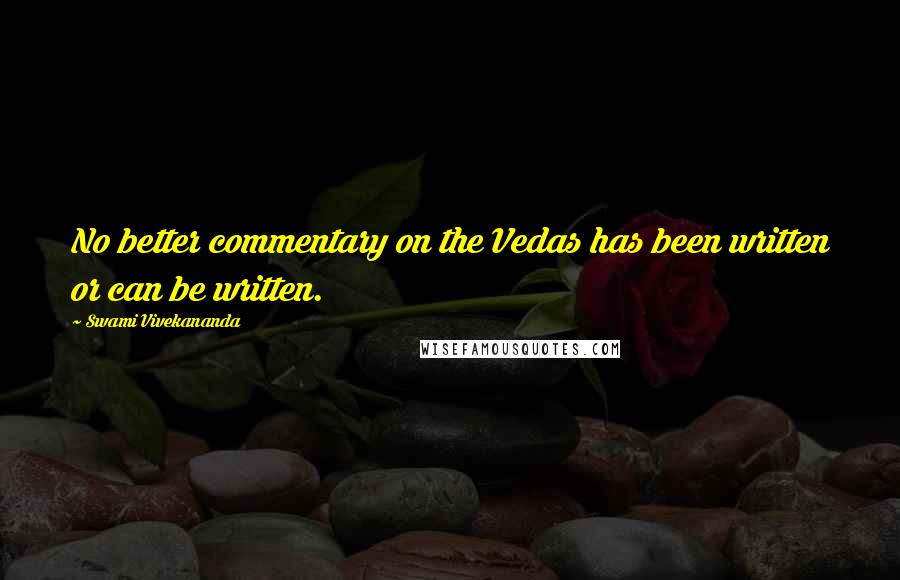 Swami Vivekananda Quotes: No better commentary on the Vedas has been written or can be written.