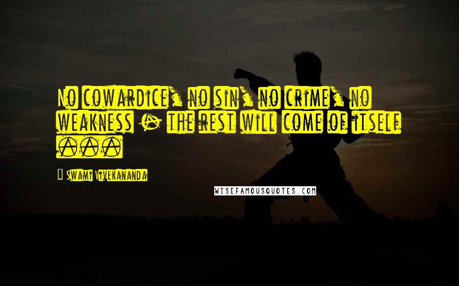 Swami Vivekananda Quotes: No cowardice, no sin, no crime, no weakness - the rest will come of itself ...