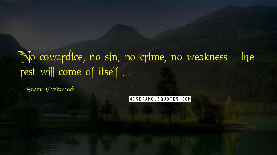 Swami Vivekananda Quotes: No cowardice, no sin, no crime, no weakness - the rest will come of itself ...