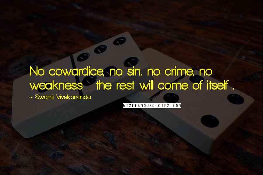 Swami Vivekananda Quotes: No cowardice, no sin, no crime, no weakness - the rest will come of itself ...