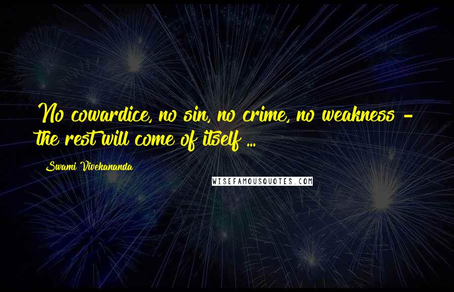 Swami Vivekananda Quotes: No cowardice, no sin, no crime, no weakness - the rest will come of itself ...