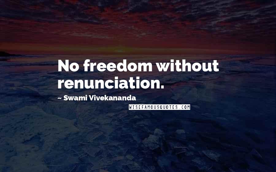 Swami Vivekananda Quotes: No freedom without renunciation.