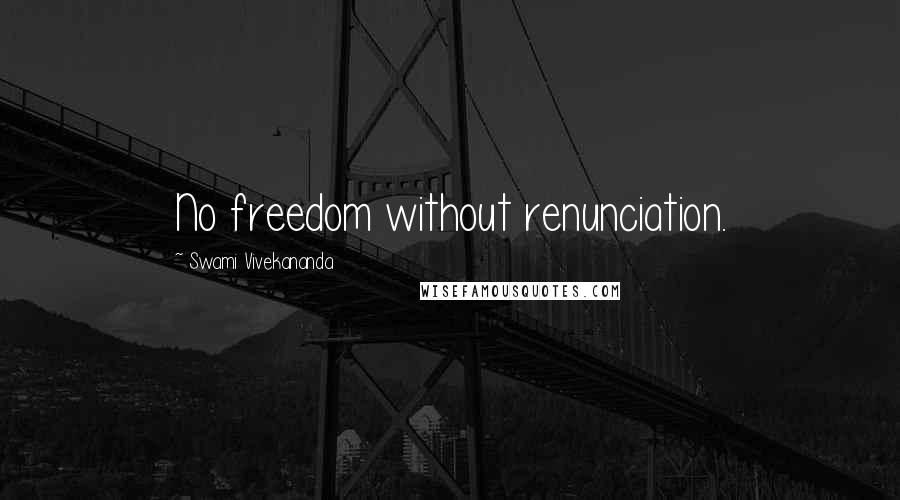 Swami Vivekananda Quotes: No freedom without renunciation.