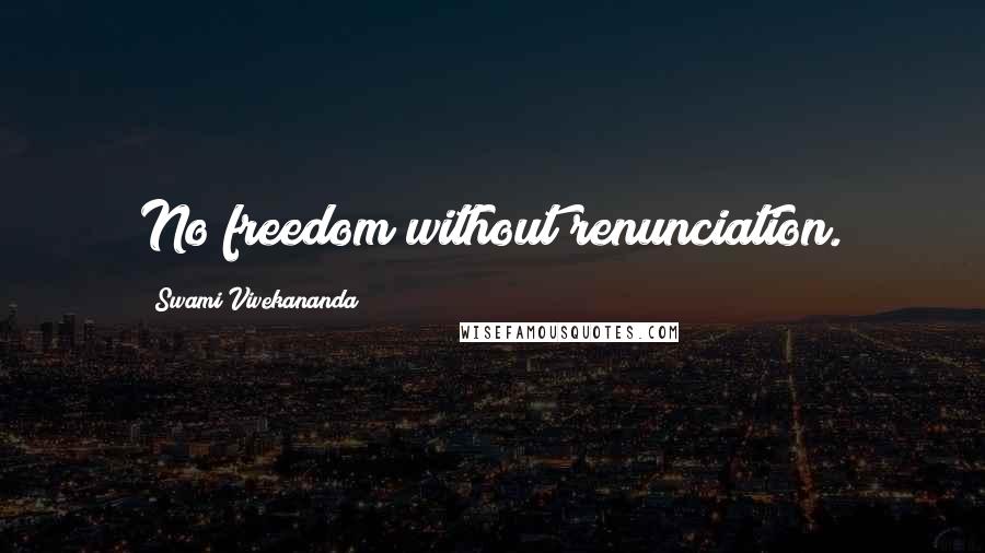 Swami Vivekananda Quotes: No freedom without renunciation.