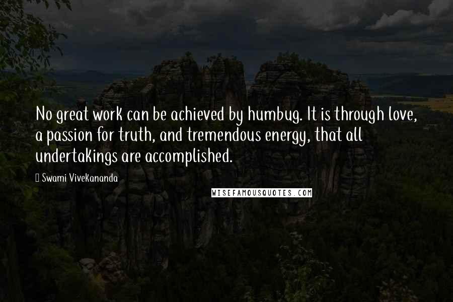 Swami Vivekananda Quotes: No great work can be achieved by humbug. It is through love, a passion for truth, and tremendous energy, that all undertakings are accomplished.