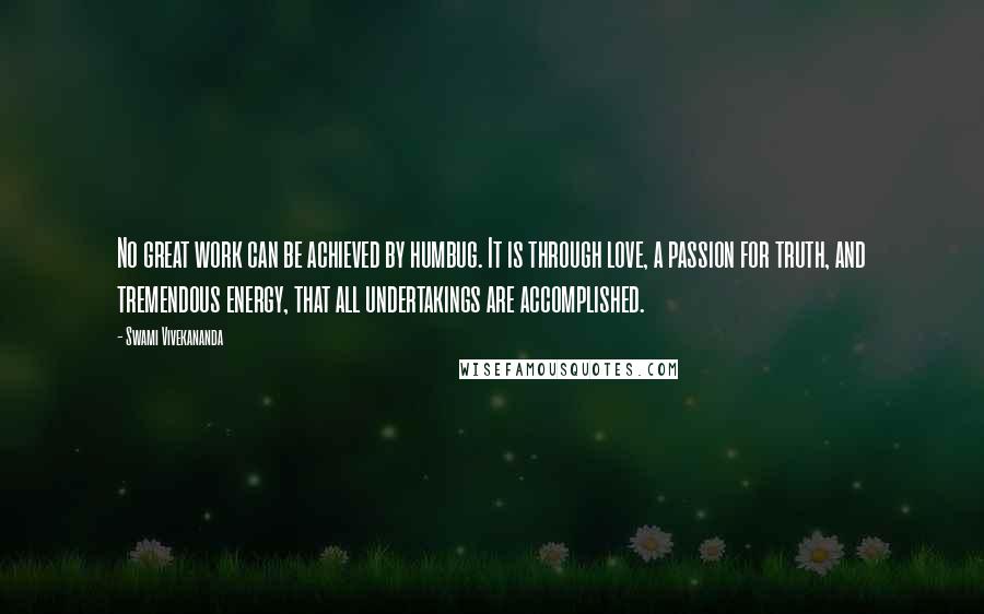 Swami Vivekananda Quotes: No great work can be achieved by humbug. It is through love, a passion for truth, and tremendous energy, that all undertakings are accomplished.