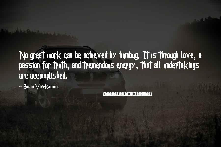 Swami Vivekananda Quotes: No great work can be achieved by humbug. It is through love, a passion for truth, and tremendous energy, that all undertakings are accomplished.