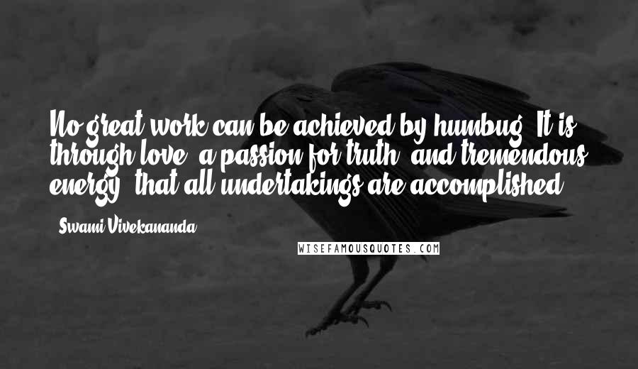 Swami Vivekananda Quotes: No great work can be achieved by humbug. It is through love, a passion for truth, and tremendous energy, that all undertakings are accomplished.