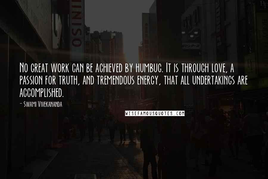 Swami Vivekananda Quotes: No great work can be achieved by humbug. It is through love, a passion for truth, and tremendous energy, that all undertakings are accomplished.