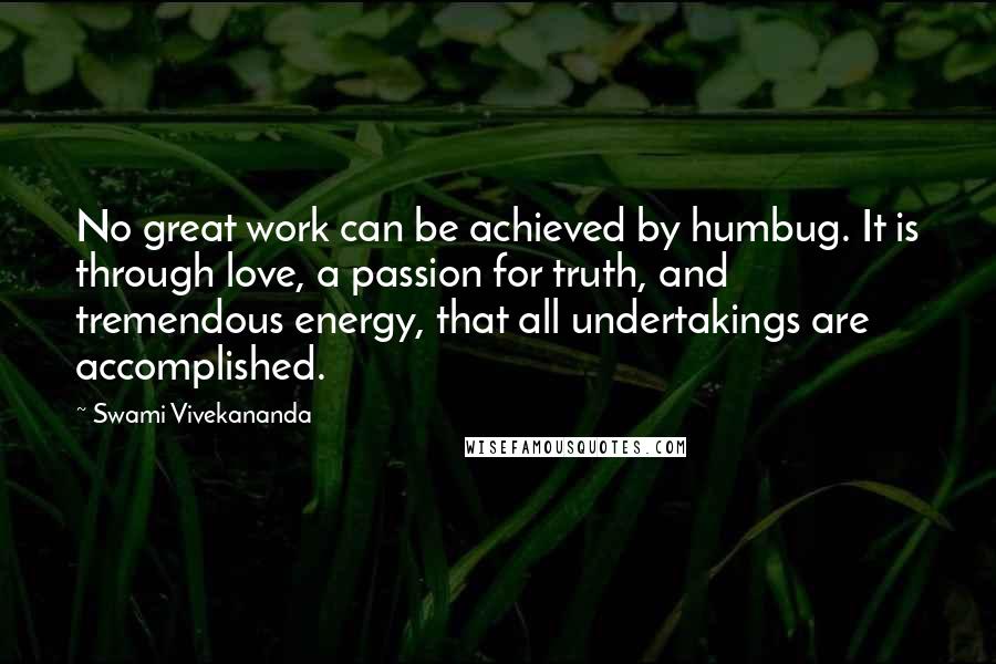 Swami Vivekananda Quotes: No great work can be achieved by humbug. It is through love, a passion for truth, and tremendous energy, that all undertakings are accomplished.