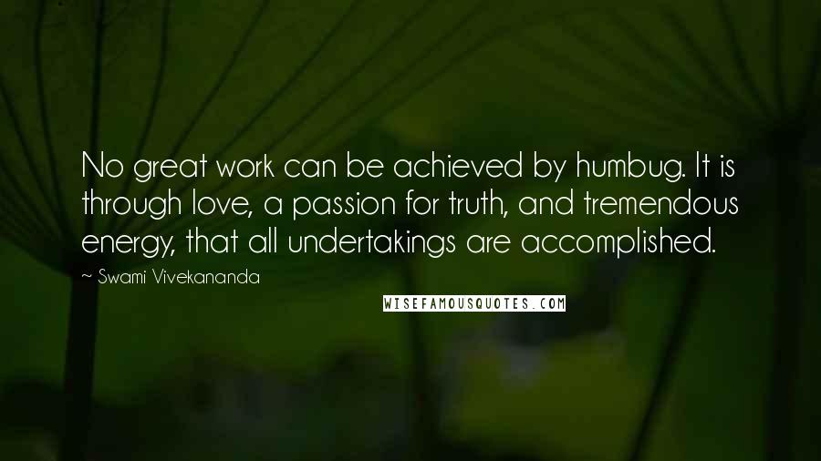 Swami Vivekananda Quotes: No great work can be achieved by humbug. It is through love, a passion for truth, and tremendous energy, that all undertakings are accomplished.