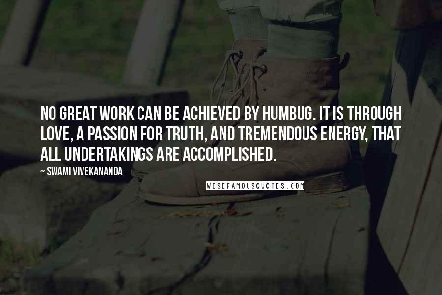 Swami Vivekananda Quotes: No great work can be achieved by humbug. It is through love, a passion for truth, and tremendous energy, that all undertakings are accomplished.