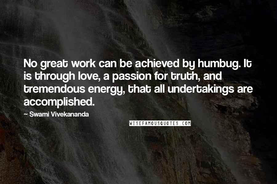 Swami Vivekananda Quotes: No great work can be achieved by humbug. It is through love, a passion for truth, and tremendous energy, that all undertakings are accomplished.