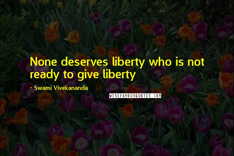 Swami Vivekananda Quotes: None deserves liberty who is not ready to give liberty