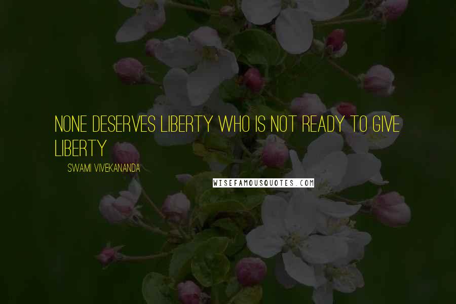 Swami Vivekananda Quotes: None deserves liberty who is not ready to give liberty