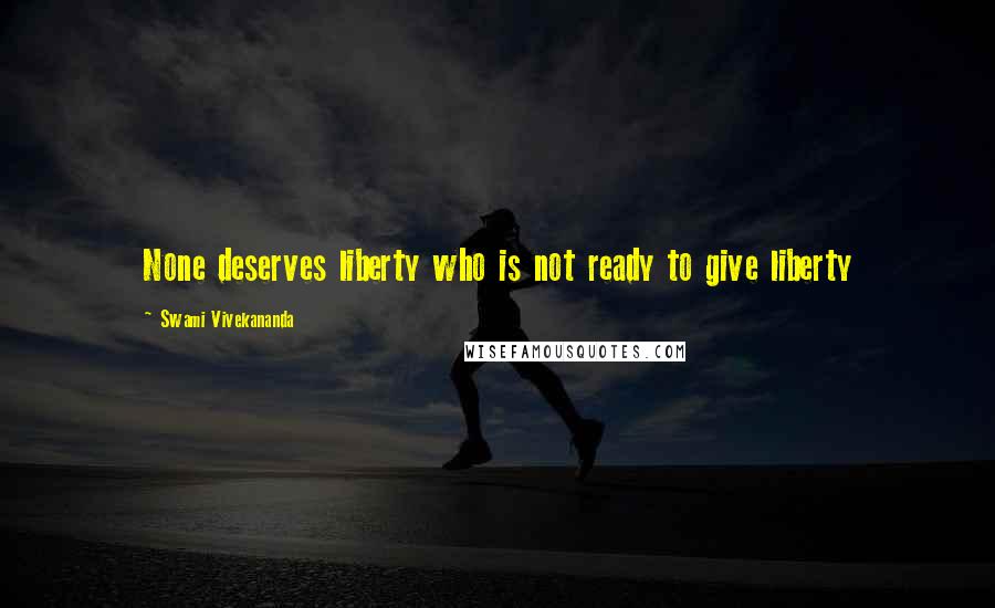 Swami Vivekananda Quotes: None deserves liberty who is not ready to give liberty