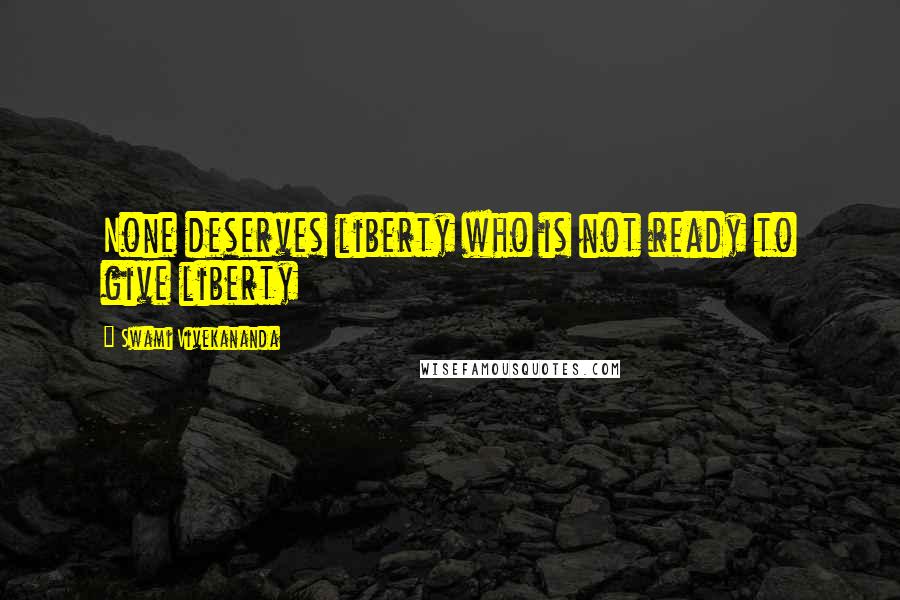 Swami Vivekananda Quotes: None deserves liberty who is not ready to give liberty