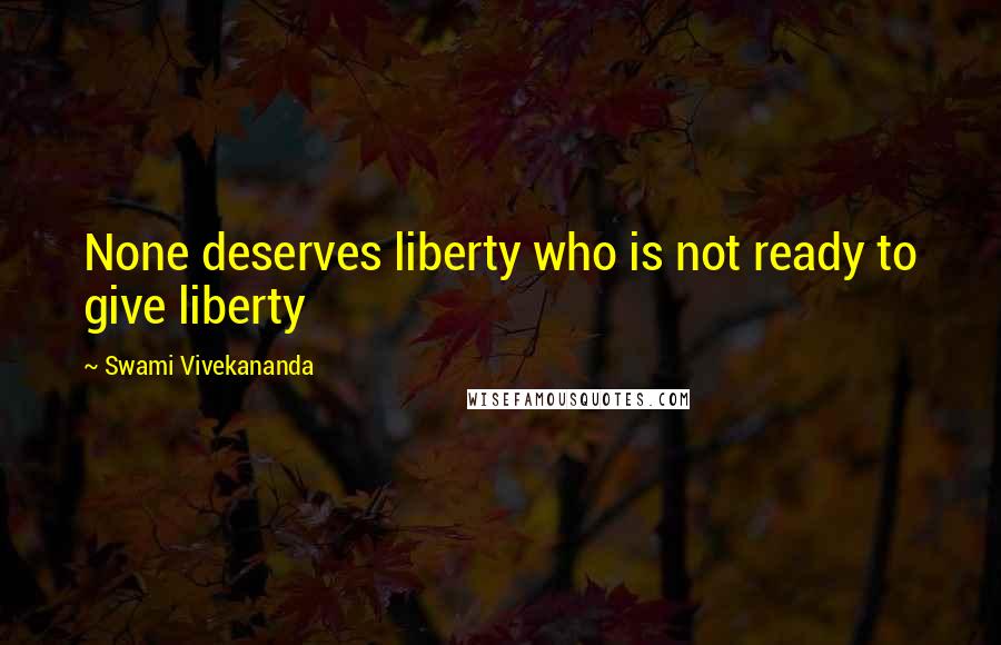 Swami Vivekananda Quotes: None deserves liberty who is not ready to give liberty