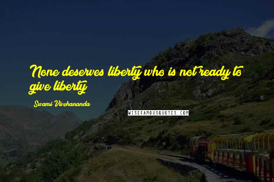 Swami Vivekananda Quotes: None deserves liberty who is not ready to give liberty