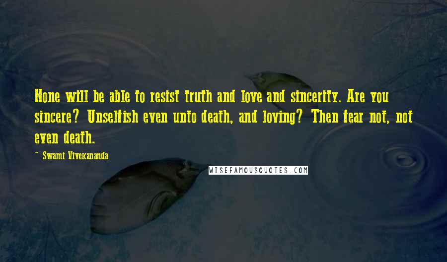 Swami Vivekananda Quotes: None will be able to resist truth and love and sincerity. Are you sincere? Unselfish even unto death, and loving? Then fear not, not even death.