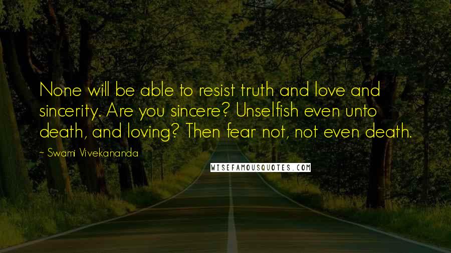 Swami Vivekananda Quotes: None will be able to resist truth and love and sincerity. Are you sincere? Unselfish even unto death, and loving? Then fear not, not even death.